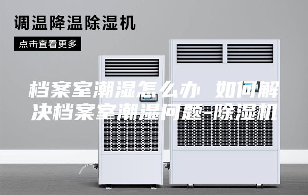 檔案室潮濕怎么辦 如何解決檔案室潮濕問(wèn)題-除濕機