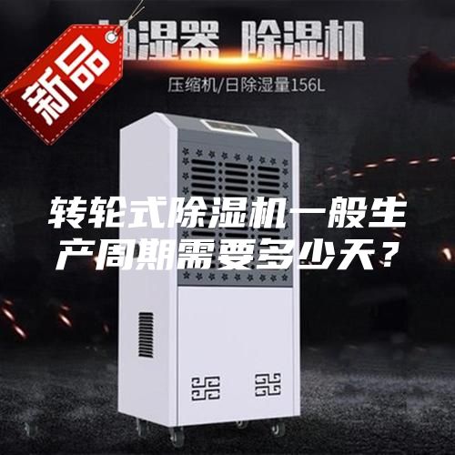 轉輪式除濕機一般生產(chǎn)周期需要多少天？