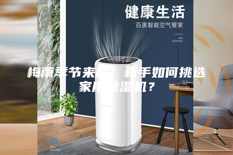 梅雨季節來(lái)臨！新手如何挑選家用除濕機？