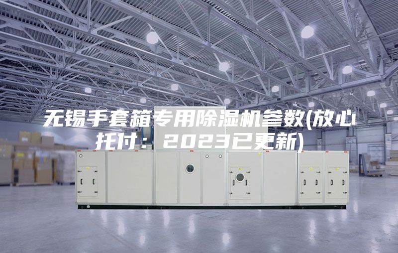 無(wú)錫手套箱專(zhuān)用除濕機參數(放心托付：2023已更新)