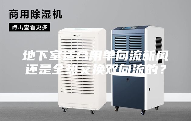 地下室適合用單向流新風(fēng)還是全熱交換雙向流的？