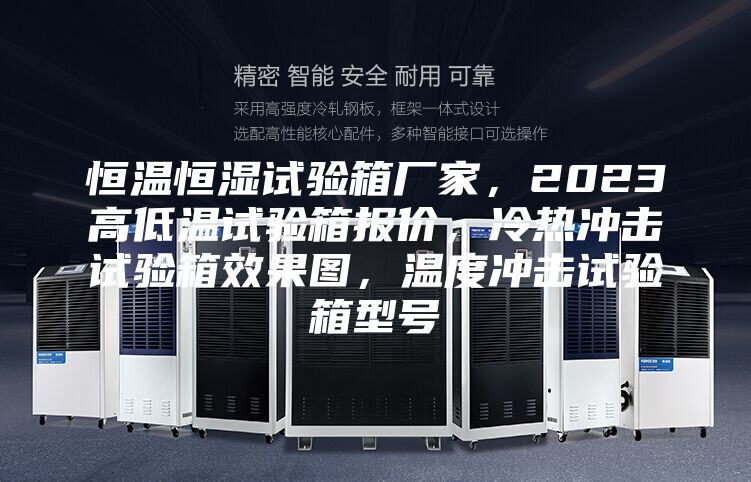 恒溫恒濕試驗(yàn)箱廠家,2023高低溫試驗(yàn)箱報(bào)價(jià),冷熱沖擊試驗(yàn)箱效果圖,溫度沖擊試驗(yàn)箱型號(hào)