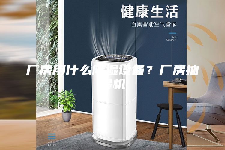 廠(chǎng)房用什么除濕設備？廠(chǎng)房抽濕機