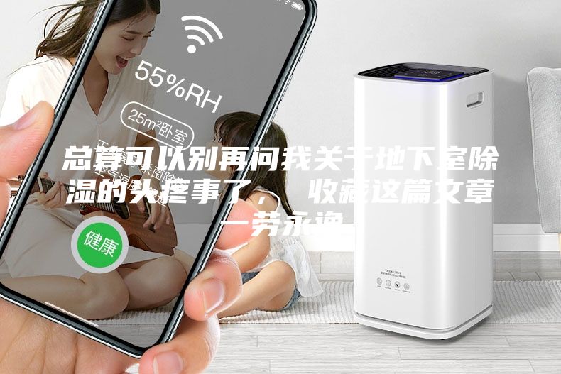 總算可以別再問(wèn)我關(guān)于地下室除濕的頭疼事了， 收藏這篇文章一勞永逸