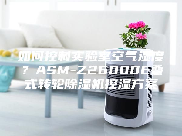 如何控制實(shí)驗室空氣濕度？ASM-Z26000E疊式轉輪除濕機控濕方案
