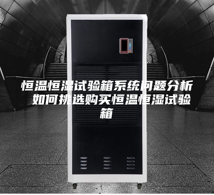 恒溫恒濕試驗箱系統問(wèn)題分析 如何挑選購買(mǎi)恒溫恒濕試驗箱