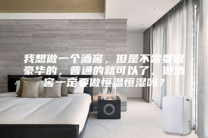 我想做一個(gè)酒窖，但是不需要很豪華的，普通的就可以了。做酒窖一定要做恒溫恒濕嗎？