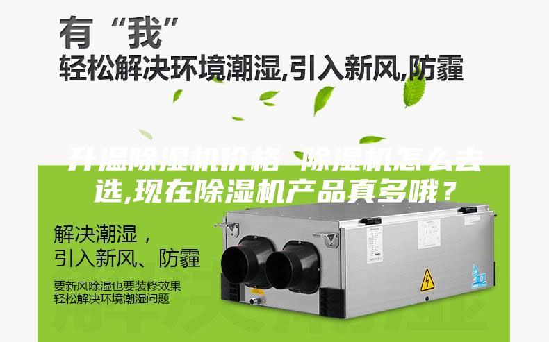 升溫除濕機價(jià)格 除濕機怎么去選,現在除濕機產(chǎn)品真多哦？