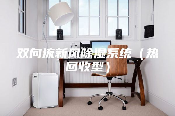 雙向流新風(fēng)除濕系統（熱回收型）