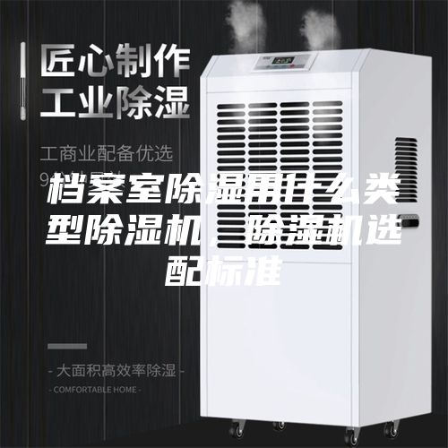 檔案室除濕用什么類(lèi)型除濕機，除濕機選配標準