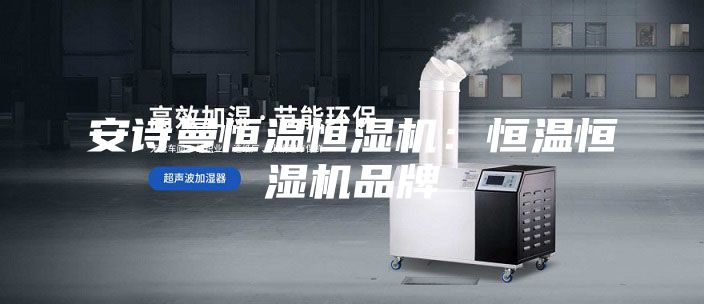 安詩(shī)曼恒溫恒濕機：恒溫恒濕機品牌