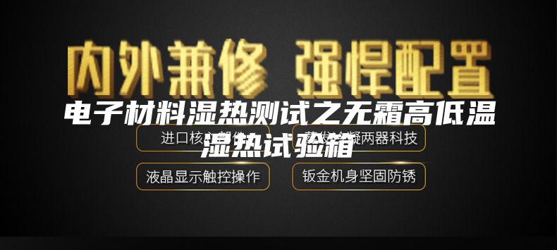 電子材料濕熱測試之無(wú)霜高低溫濕熱試驗箱