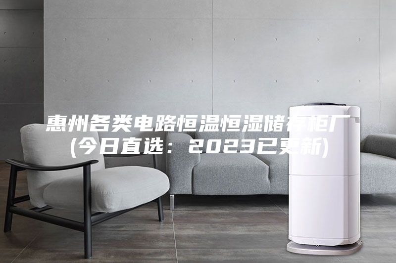 惠州各類(lèi)電路恒溫恒濕儲存柜廠(chǎng)(今日直選：2023已更新)