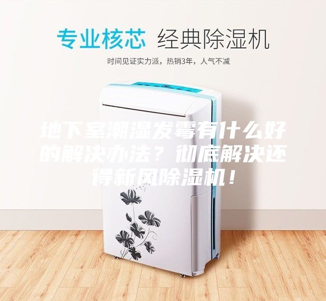 地下室潮濕發(fā)霉有什么好的解決辦法？徹底解決還得新風(fēng)除濕機！