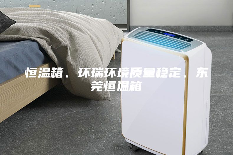 恒溫箱、環(huán)瑞環(huán)境質(zhì)量穩定、東莞恒溫箱