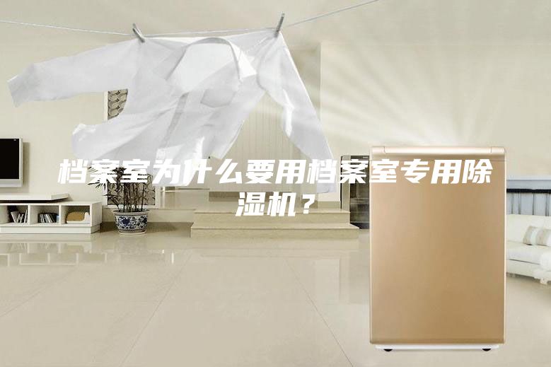 檔案室為什么要用檔案室專(zhuān)用除濕機？