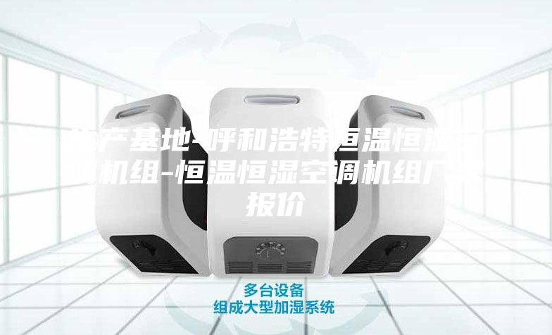 生產(chǎn)基地-呼和浩特恒溫恒濕空調機組-恒溫恒濕空調機組廠(chǎng)家報價(jià)