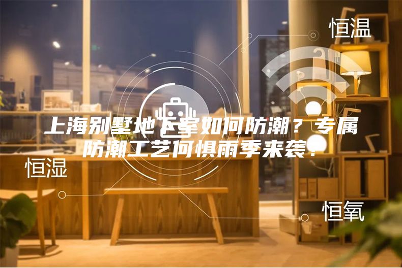 上海別墅地下室如何防潮？專(zhuān)屬防潮工藝何懼雨季來(lái)襲？