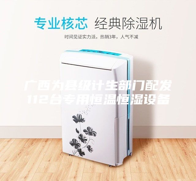 廣西為縣級計生部門(mén)配發(fā)112臺專(zhuān)用恒溫恒濕設備