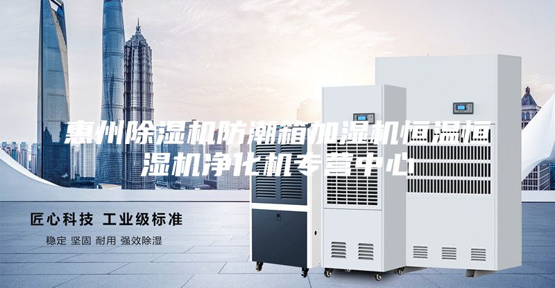 惠州除濕機防潮箱加濕機恒溫恒濕機凈化機專(zhuān)營(yíng)中心
