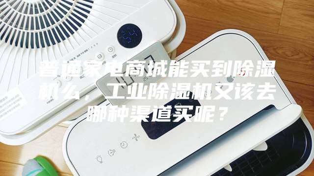 普通家電商城能買(mǎi)到除濕機么，工業(yè)除濕機又該去哪種渠道買(mǎi)呢？