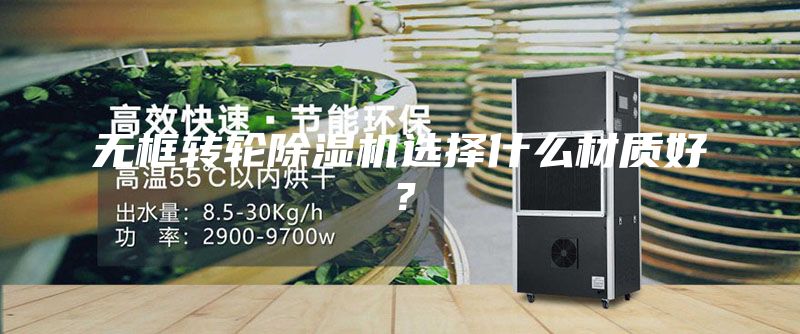 無(wú)框轉輪除濕機選擇什么材質(zhì)好？