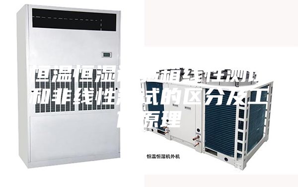 恒溫恒濕試驗箱線(xiàn)性測試和非線(xiàn)性測試的區分及工作原理