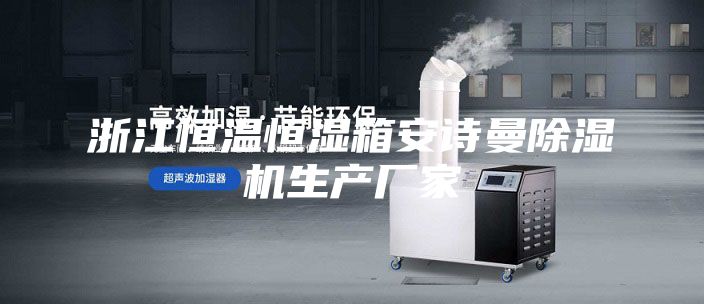 浙江恒溫恒濕箱安詩(shī)曼除濕機生產(chǎn)廠(chǎng)家