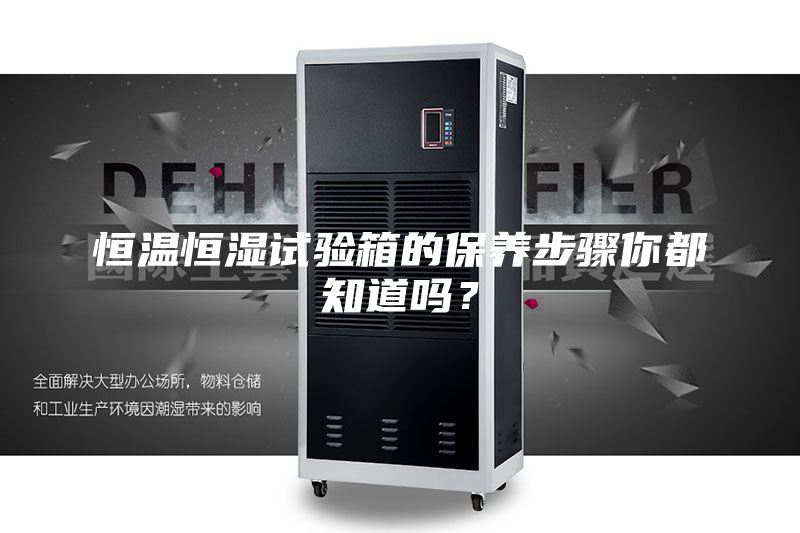恒溫恒濕試驗箱的保養步驟你都知道嗎？