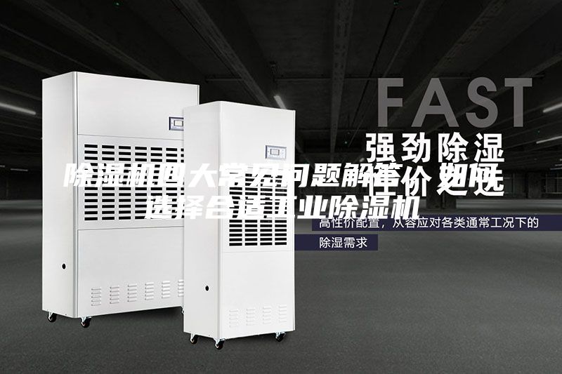 除濕機四大常見(jiàn)問(wèn)題解答，如何選擇合適工業(yè)除濕機