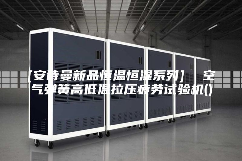 [安詩(shī)曼新品恒溫恒濕系列]  空氣彈簧高低溫拉壓疲勞試驗機()