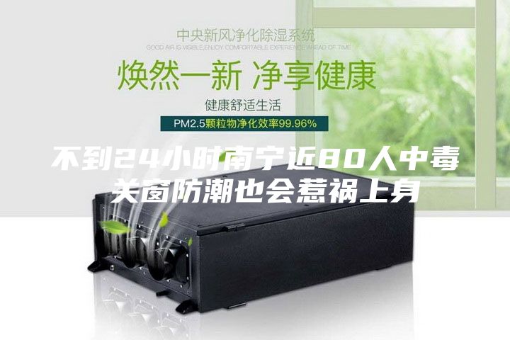 不到24小時(shí)南寧近80人中毒 關(guān)窗防潮也會(huì )惹禍上身