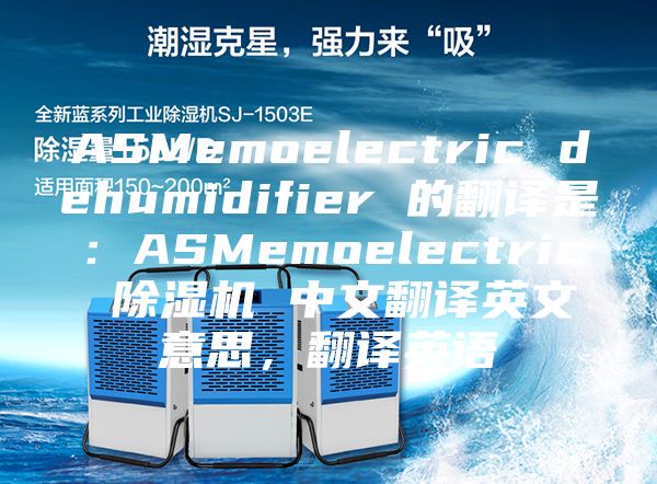 ASMemoelectric dehumidifier 的翻譯是：ASMemoelectric 除濕機 中文翻譯英文意思，翻譯英語(yǔ)