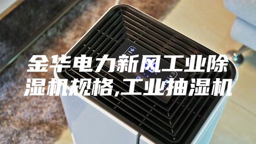 金華電力新風(fēng)工業(yè)除濕機規格,工業(yè)抽濕機