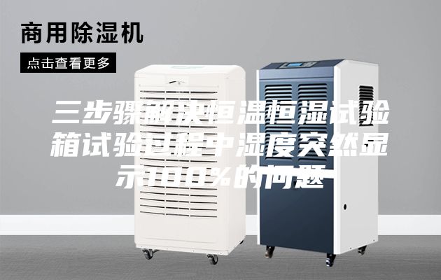 三步驟解決恒溫恒濕試驗箱試驗過(guò)程中濕度突然顯示100%的問(wèn)題