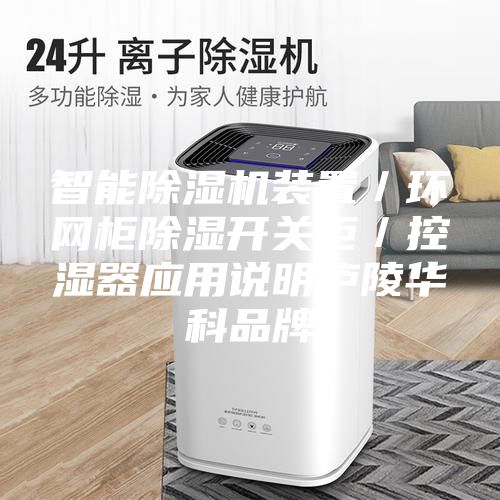 智能除濕機裝置／環(huán)網(wǎng)柜除濕開(kāi)關(guān)柜／控濕器應用說(shuō)明廬陵華科品牌