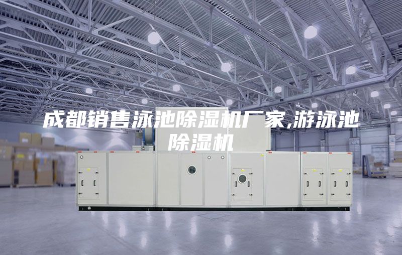成都銷(xiāo)售泳池除濕機廠(chǎng)家,游泳池除濕機