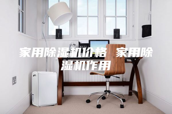 家用除濕機價(jià)格 家用除濕機作用