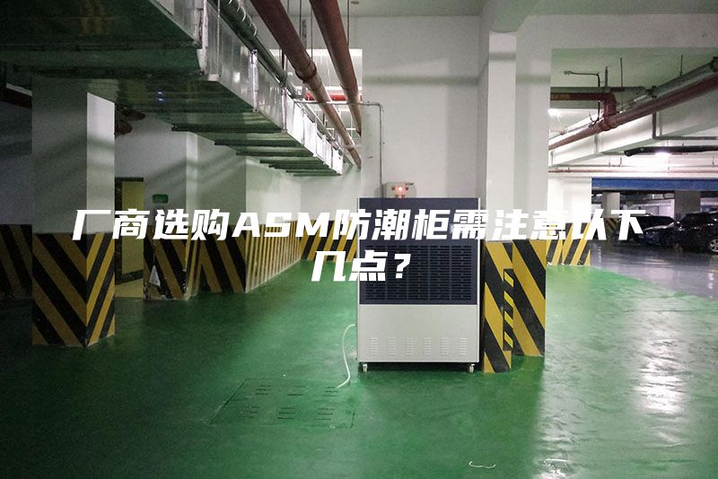 廠(chǎng)商選購ASM防潮柜需注意以下幾點(diǎn)？