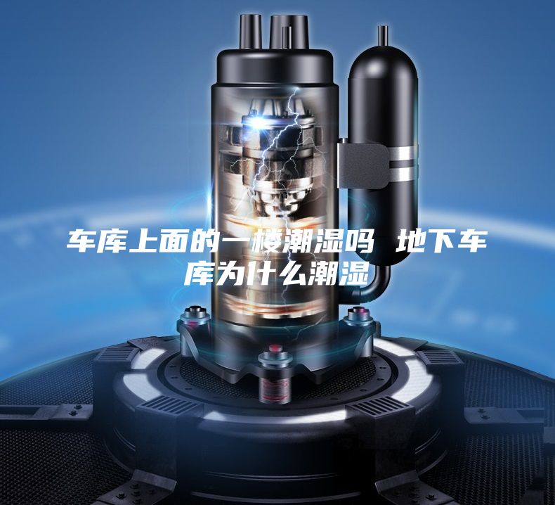 車(chē)庫上面的一樓潮濕嗎 地下車(chē)庫為什么潮濕
