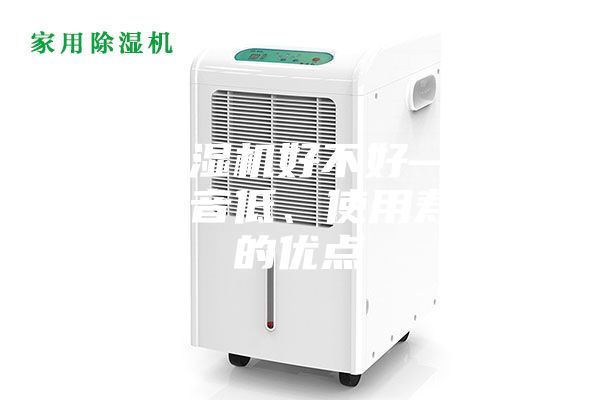家用除濕機好不好—具有運行噪音低、使用壽命長(cháng)的優(yōu)點(diǎn)