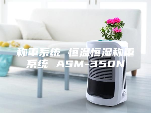 稱(chēng)重系統 恒溫恒濕稱(chēng)重系統 ASM-350N