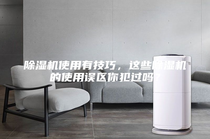 除濕機使用有技巧，這些除濕機的使用誤區你犯過(guò)嗎？