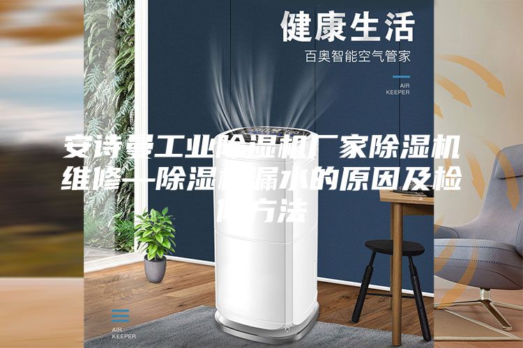 安詩(shī)曼工業(yè)除濕機廠(chǎng)家除濕機維修—除濕機漏水的原因及檢修方法
