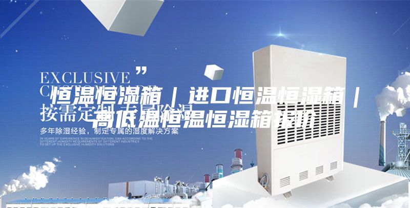 恒溫恒濕箱｜進(jìn)口恒溫恒濕箱｜高低溫恒溫恒濕箱報價(jià)