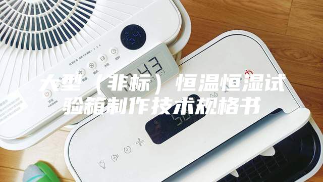 大型（非標）恒溫恒濕試驗箱制作技術(shù)規格書(shū)