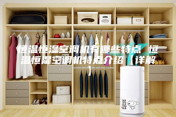 恒溫恒濕空調機有哪些特點(diǎn) 恒溫恒濕空調機特點(diǎn)介紹【詳解】
