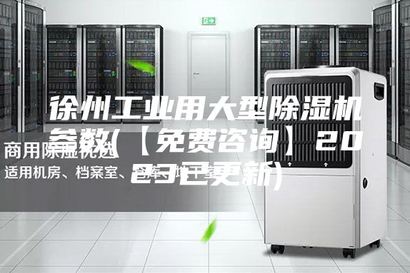 徐州工業(yè)用大型除濕機參數(【免費咨詢(xún)】2023已更新)