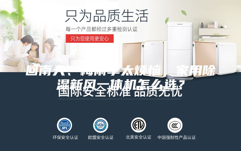 回南天、梅雨季太煩惱，家用除濕新風(fēng)一體機怎么選？