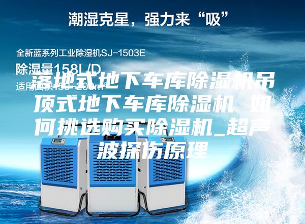 落地式地下車(chē)庫除濕機吊頂式地下車(chē)庫除濕機 如何挑選購買(mǎi)除濕機_超聲波探傷原理